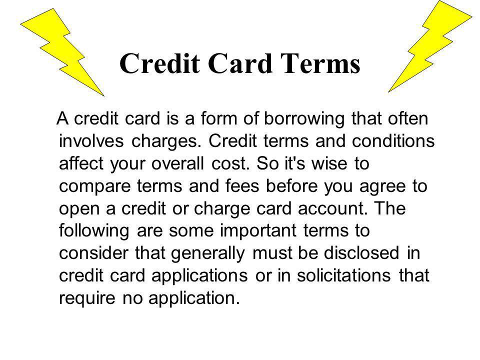 Credit Card Terms A credit card is a form of borrowing that often involves charges.