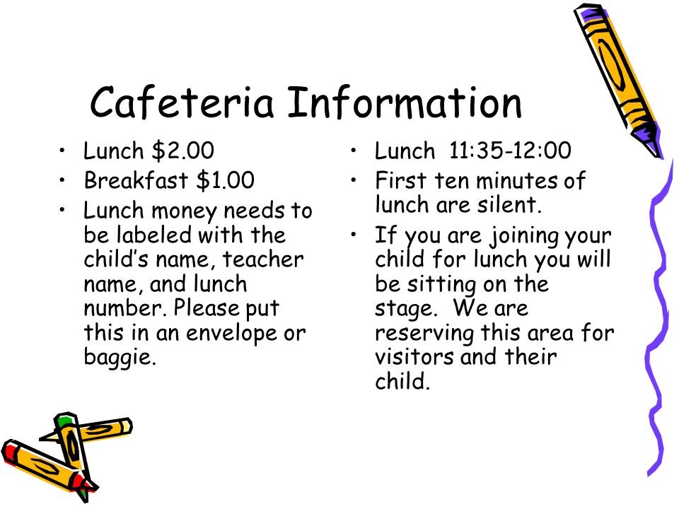 Cafeteria Information Lunch $2.00 Breakfast $1.00 Lunch money needs to be labeled with the childs name, teacher name, and lunch number.