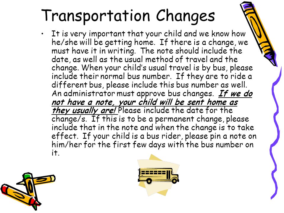 Transportation Changes It is very important that your child and we know how he/she will be getting home.