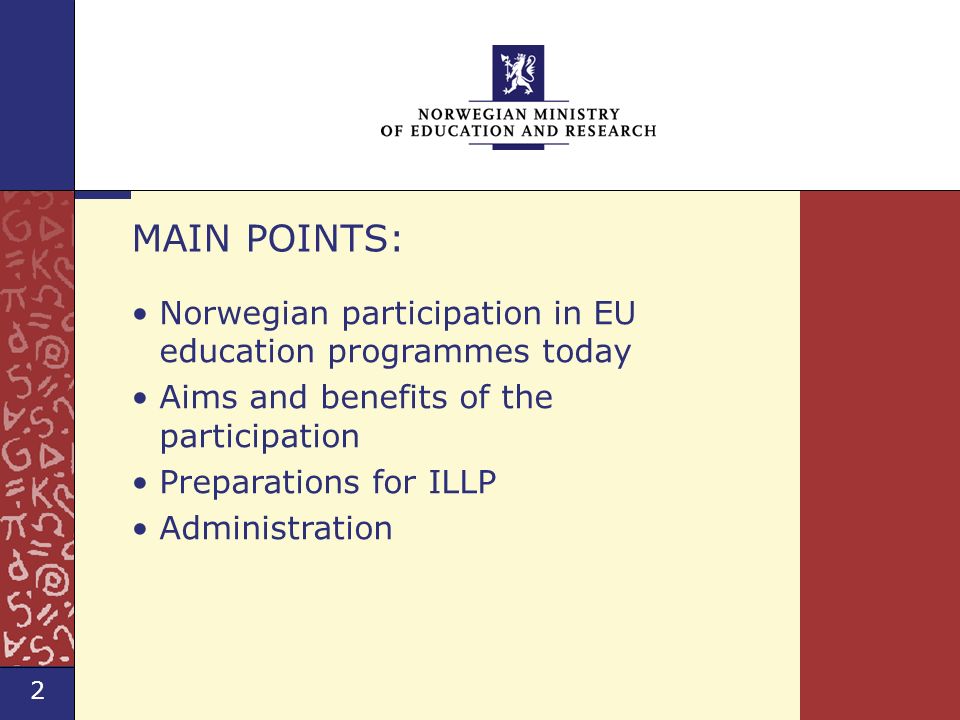 2 Norwegian Ministry of Education and Research Norway and EU Education Programmes Norwegian participation in EU education programmes today Aims and benefits of the participation Preparations for ILLP Administration MAIN POINTS: