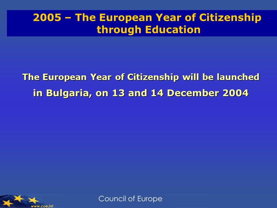 2005 – The European Year of Citizenship through Education The European Year of Citizenship will be launched in Bulgaria, on 13 and 14 December 2004