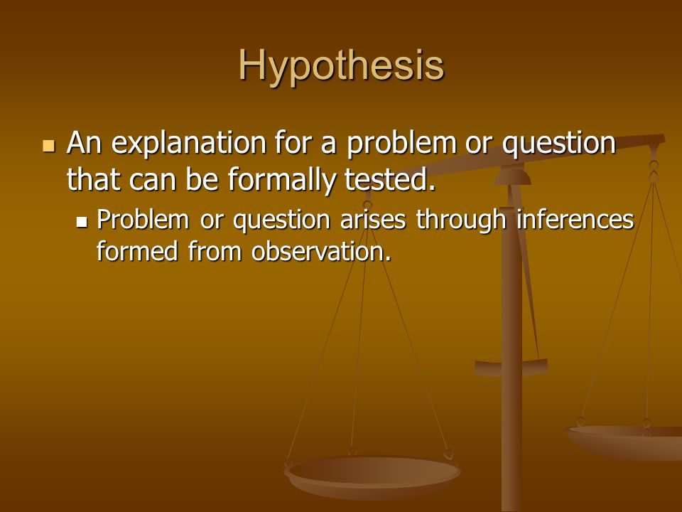 Hypothesis An explanation for a problem or question that can be formally tested.