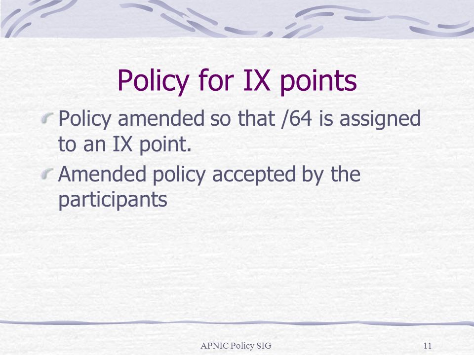 APNIC Policy SIG11 Policy for IX points Policy amended so that /64 is assigned to an IX point.