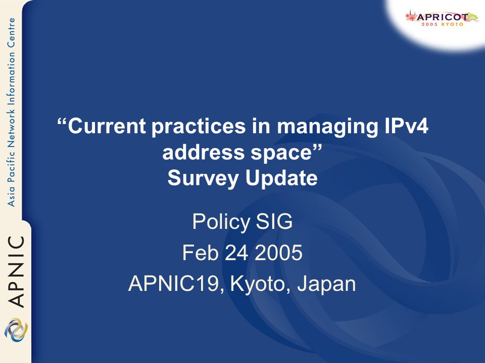 Current practices in managing IPv4 address space Survey Update Policy SIG Feb APNIC19, Kyoto, Japan