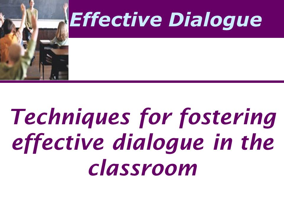 Effective Dialogue Techniques for fostering effective dialogue in the classroom