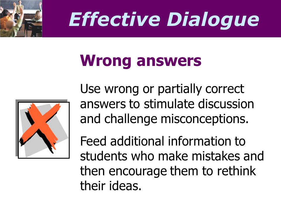 Effective Dialogue Wrong answers Use wrong or partially correct answers to stimulate discussion and challenge misconceptions.