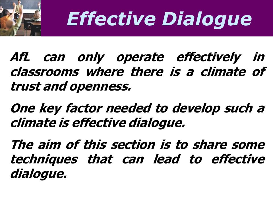 Effective Dialogue AfL can only operate effectively in classrooms where there is a climate of trust and openness.