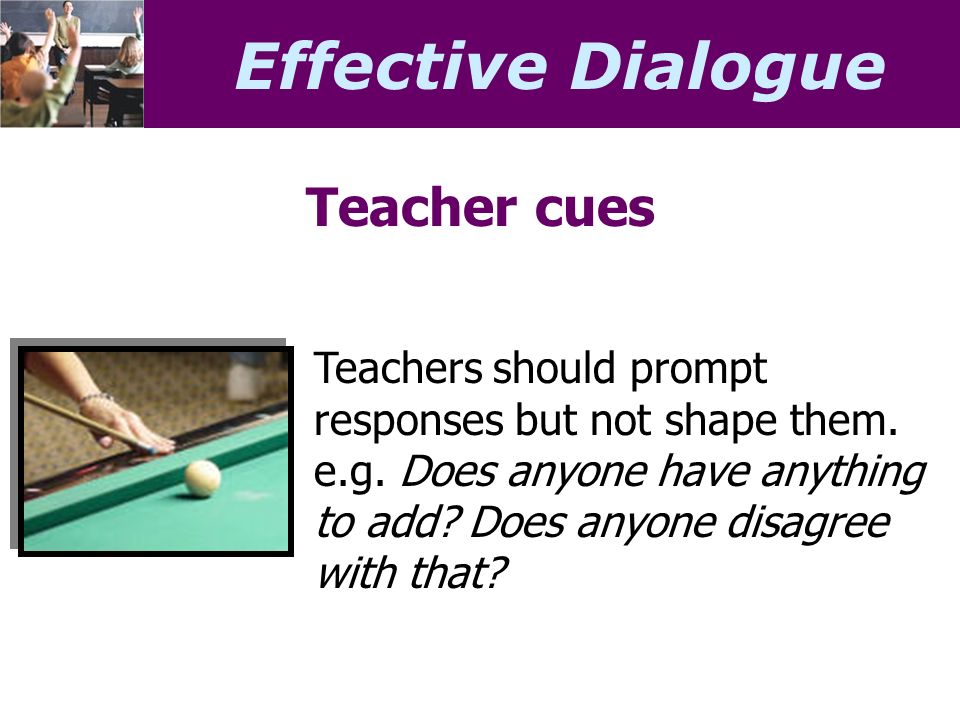 Effective Dialogue Teacher cues Teachers should prompt responses but not shape them.