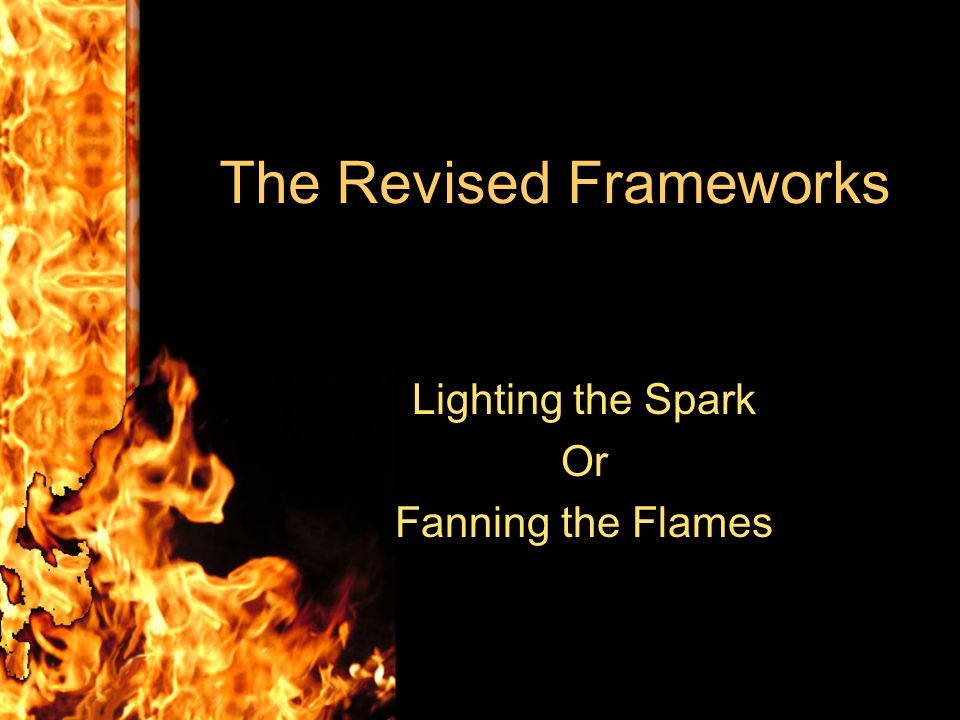 The Revised Frameworks Lighting the Spark Or Fanning the Flames