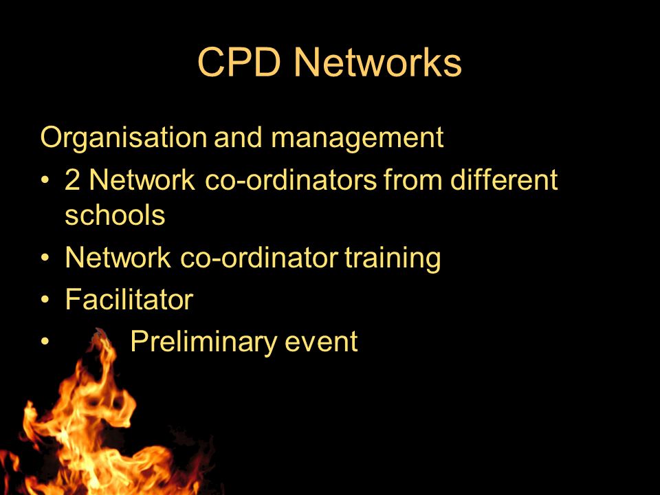 CPD Networks Organisation and management 2 Network co-ordinators from different schools Network co-ordinator training Facilitator Preliminary event