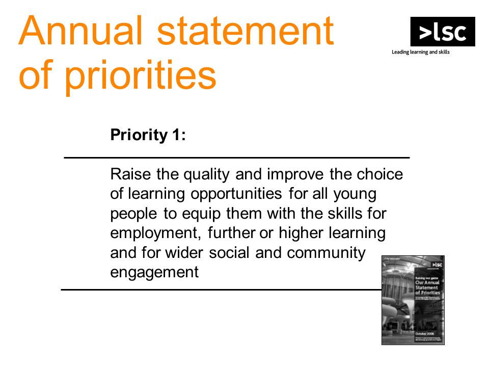 Annual statement of priorities Priority 1: Raise the quality and improve the choice of learning opportunities for all young people to equip them with the skills for employment, further or higher learning and for wider social and community engagement
