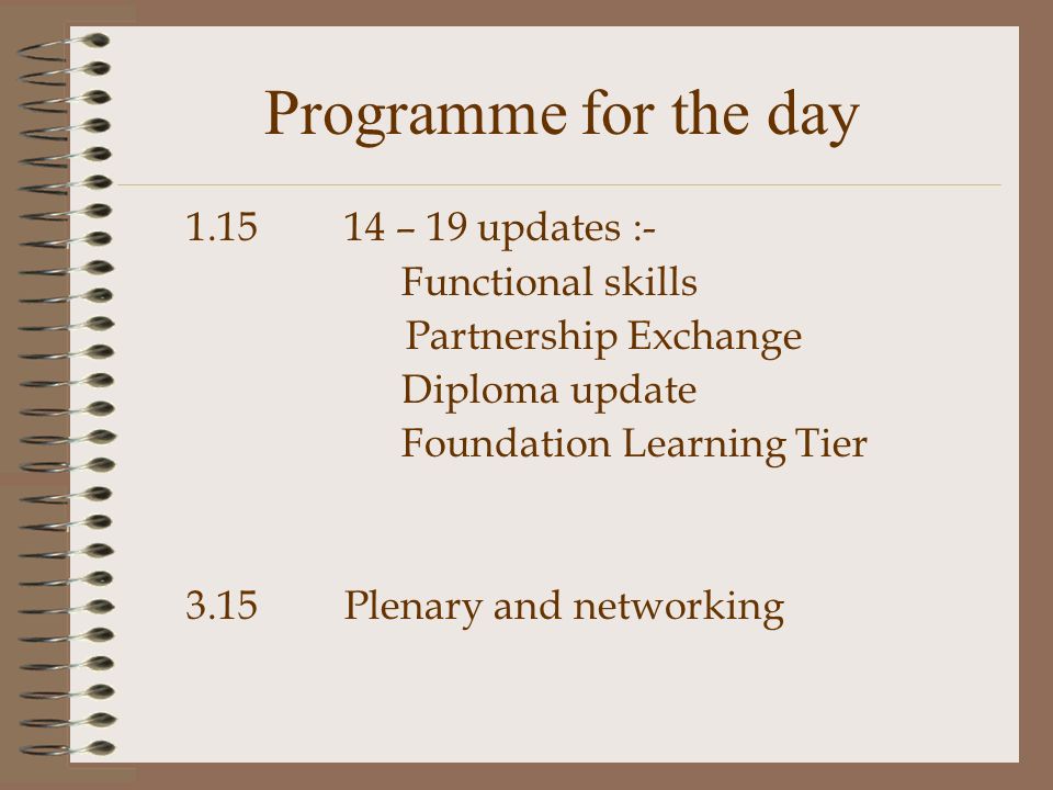 Programme for the day – 19 updates :- Functional skills Partnership Exchange Diploma update Foundation Learning Tier 3.15Plenary and networking