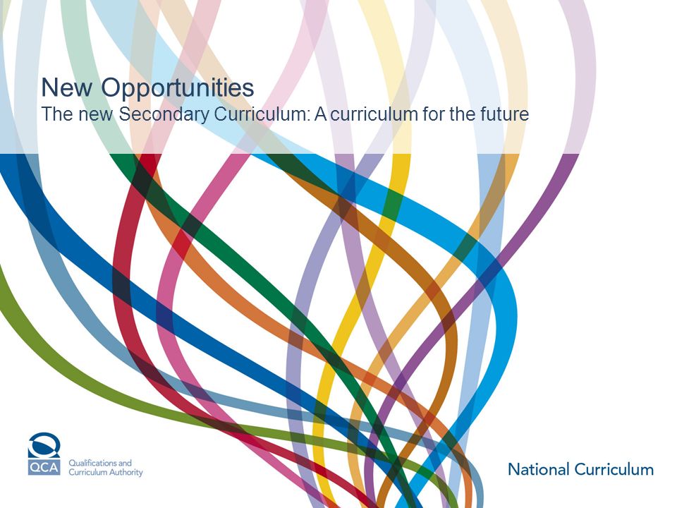 New Opportunities The new Secondary Curriculum: A curriculum for the future