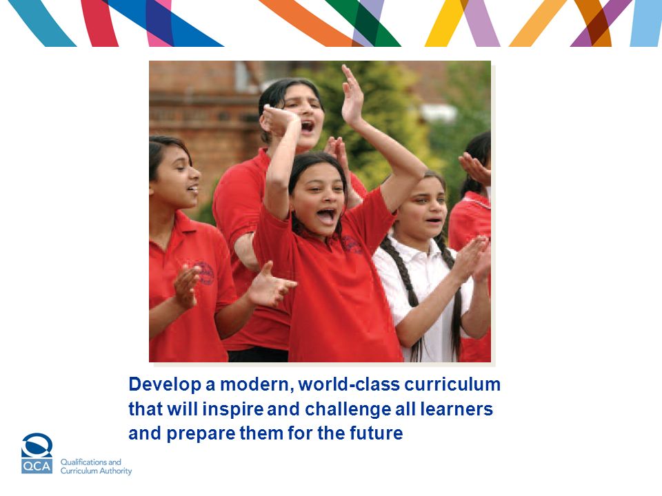 Develop a modern, world-class curriculum that will inspire and challenge all learners and prepare them for the future