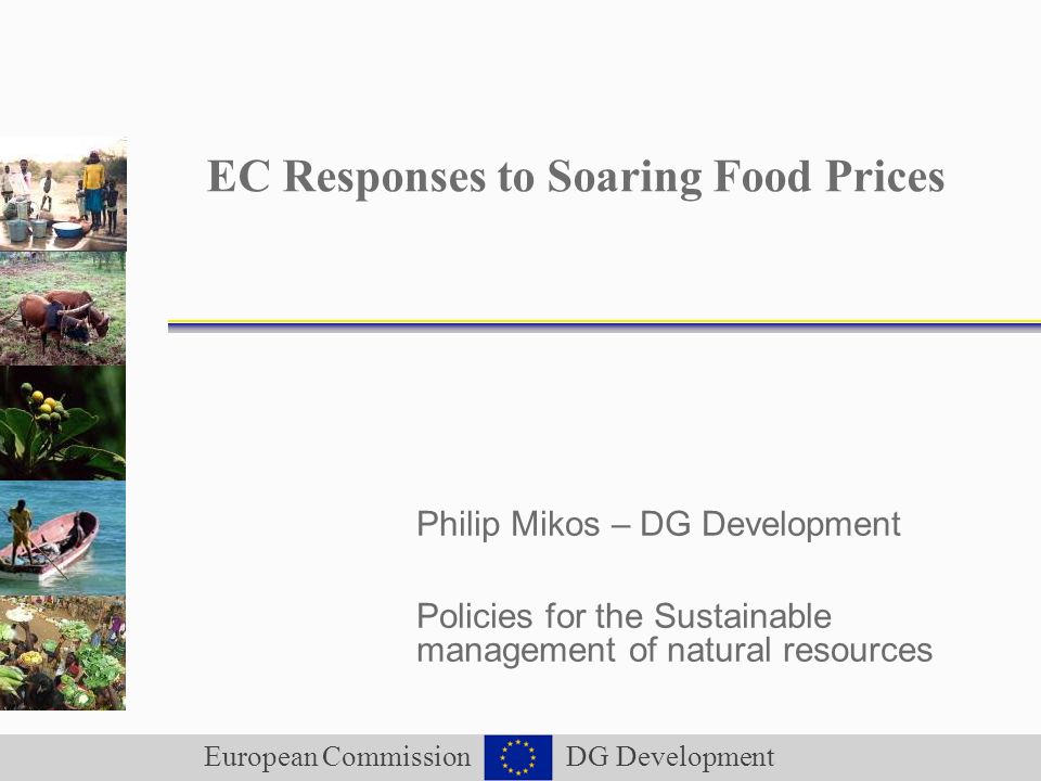 European Commission DG Development EC Responses to Soaring Food Prices Philip Mikos – DG Development Policies for the Sustainable management of natural resources