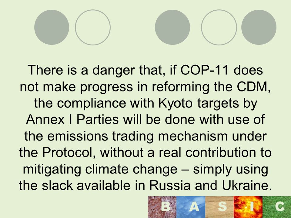 There is a danger that, if COP-11 does not make progress in reforming the CDM, the compliance with Kyoto targets by Annex I Parties will be done with use of the emissions trading mechanism under the Protocol, without a real contribution to mitigating climate change – simply using the slack available in Russia and Ukraine.