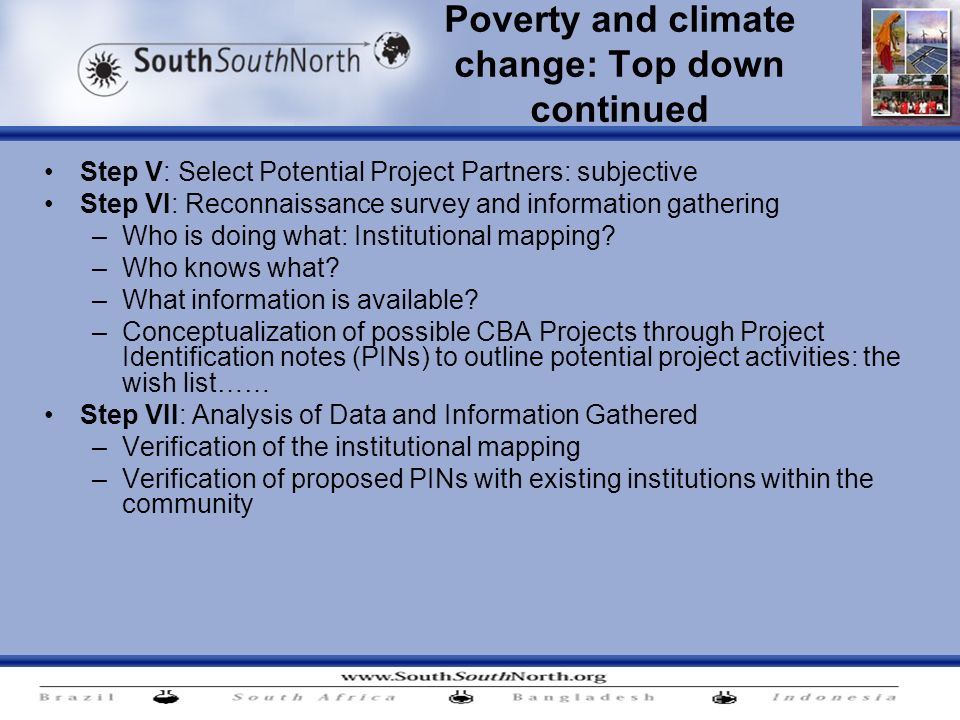 Poverty and climate change: Top down continued Step V: Select Potential Project Partners: subjective Step VI: Reconnaissance survey and information gathering –Who is doing what: Institutional mapping.