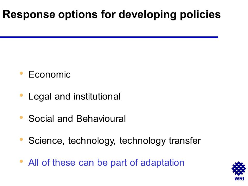 WRI Economic Legal and institutional Social and Behavioural Science, technology, technology transfer All of these can be part of adaptation Response options for developing policies