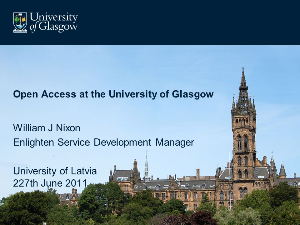 Open Access at the University of Glasgow William J Nixon Enlighten Service Development Manager University of Latvia 227th June 2011