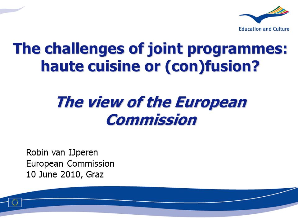 Robin van IJperen European Commission 10 June 2010, Graz The challenges of joint programmes: haute cuisine or (con)fusion.