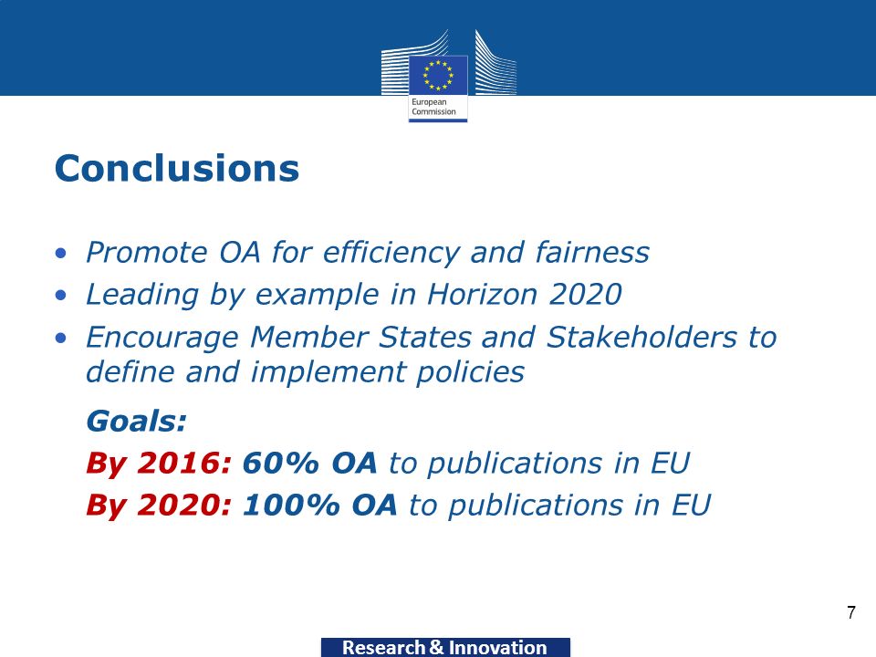 Research & Innovation Conclusions 7 Promote OA for efficiency and fairness Leading by example in Horizon 2020 Encourage Member States and Stakeholders to define and implement policies Goals: By 2016: 60% OA to publications in EU By 2020: 100% OA to publications in EU