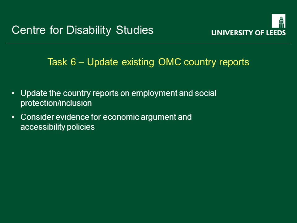 School of something FACULTY OF OTHER Centre for Disability Studies Update the country reports on employment and social protection/inclusion Consider evidence for economic argument and accessibility policies Task 6 – Update existing OMC country reports