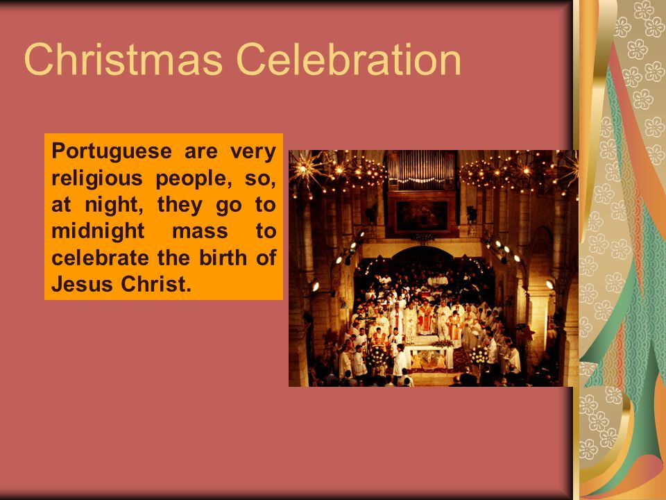 Christmas Celebration Portuguese are very religious people, so, at night, they go to midnight mass to celebrate the birth of Jesus Christ.