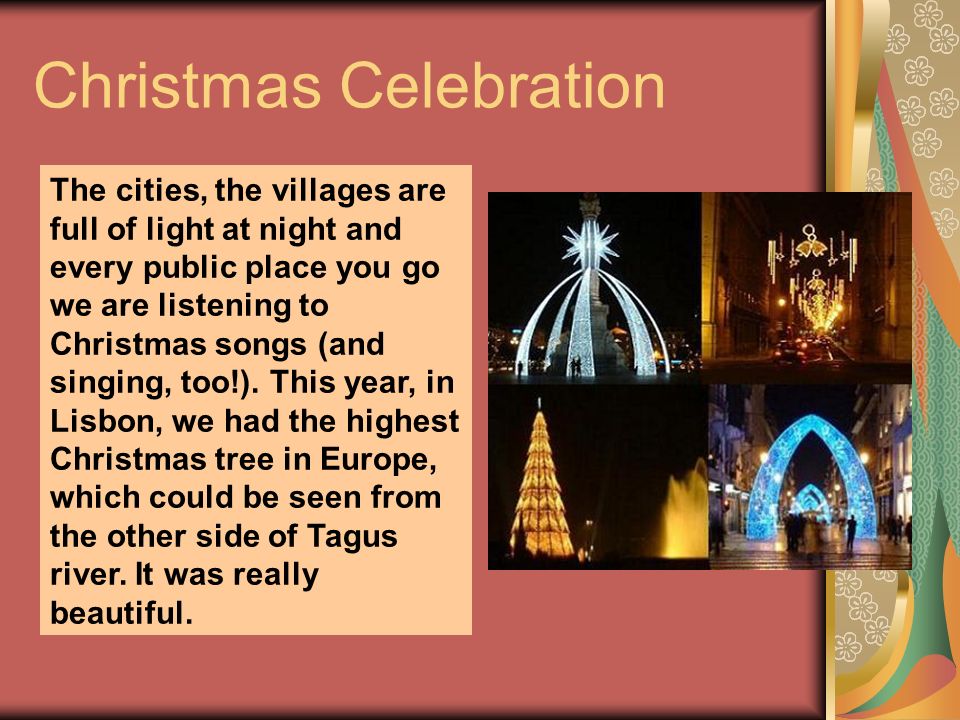 Christmas Celebration The cities, the villages are full of light at night and every public place you go we are listening to Christmas songs (and singing, too!).