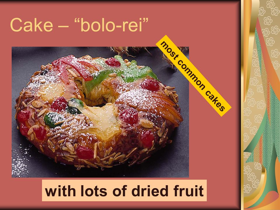 Cake – bolo-rei with lots of dried fruit most common cakes