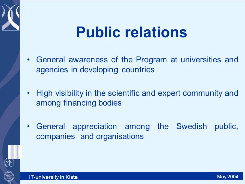 IT-university in Kista May 2004 Public relations General awareness of the Program at universities and agencies in developing countries High visibility in the scientific and expert community and among financing bodies General appreciation among the Swedish public, companies and organisations