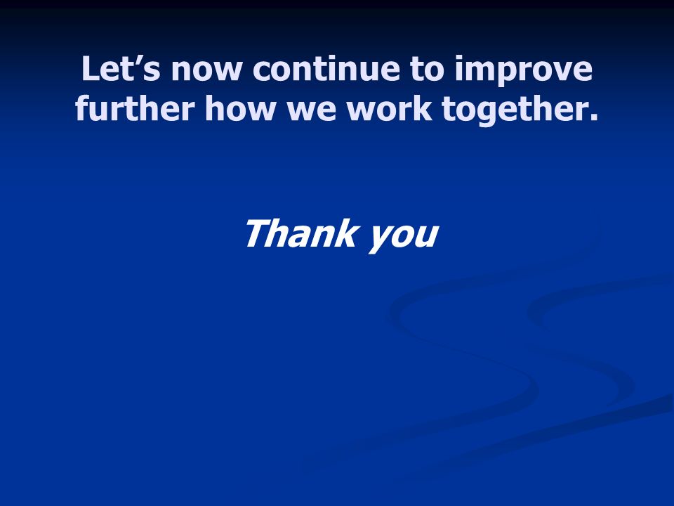 Lets now continue to improve further how we work together. Thank you