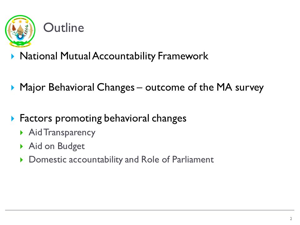 Outline National Mutual Accountability Framework Major Behavioral Changes – outcome of the MA survey Factors promoting behavioral changes Aid Transparency Aid on Budget Domestic accountability and Role of Parliament 2