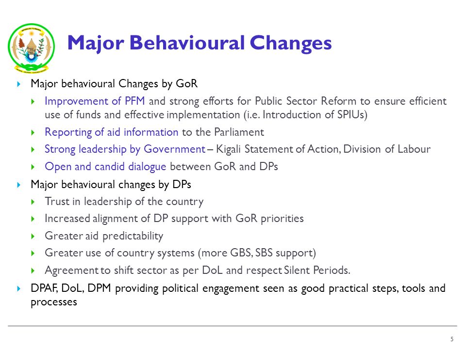 Major Behavioural Changes Major behavioural Changes by GoR Improvement of PFM and strong efforts for Public Sector Reform to ensure efficient use of funds and effective implementation (i.e.