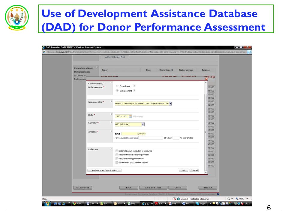 Use of Development Assistance Database (DAD) for Donor Performance Assessment DPAF and PD indicators are embedded in the DAD mainly at project/programme and actual disbursement level Missions and analytic work (not project related) at Donor Profile Level DPs report on indicators in the DAD MINECOFIN produces DPAF report from DAD for verification and dialogue Verification with Budget Department, Treasury Department, Central Bank, sector Ministries Verified data is used for DPAF 5