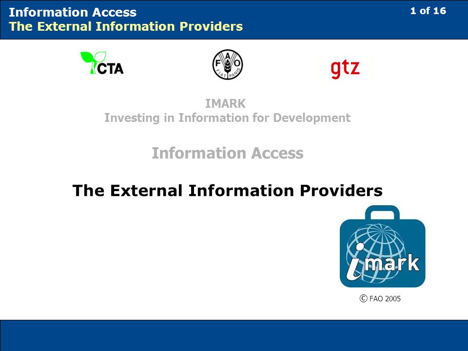 1 of 16 Information Access The External Information Providers © FAO 2005 IMARK Investing in Information for Development Information Access The External Information Providers