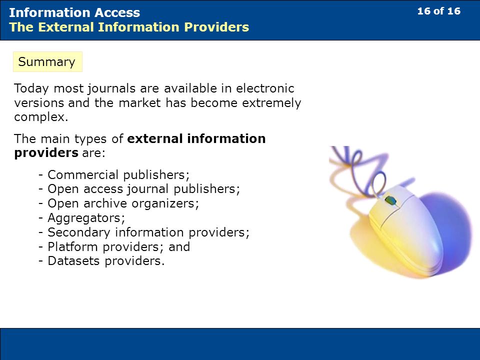 16 of 16 Information Access The External Information Providers Summary Today most journals are available in electronic versions and the market has become extremely complex.