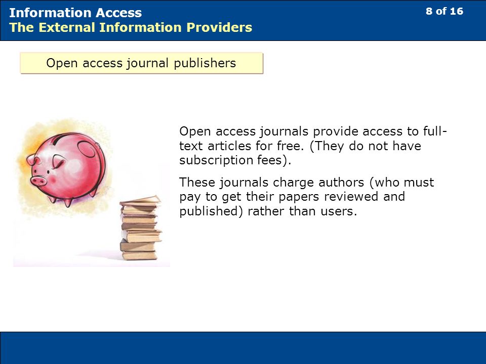 8 of 16 Information Access The External Information Providers Open access journal publishers Open access journals provide access to full- text articles for free.