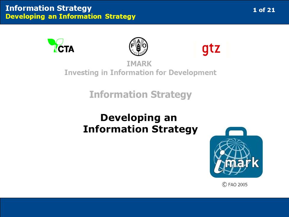 1 of 21 Information Strategy Developing an Information Strategy © FAO 2005 IMARK Investing in Information for Development Information Strategy Developing an Information Strategy