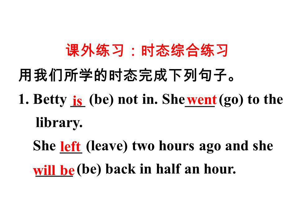 1. Betty __ (be) not in. She____ (go) to the library.