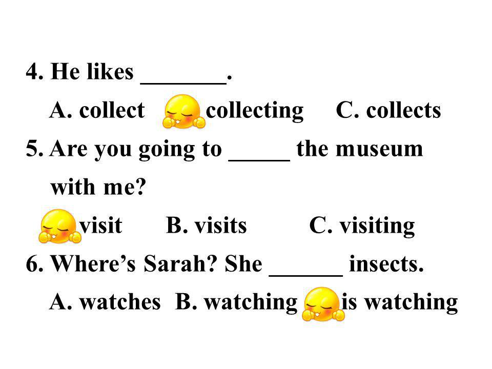 4. He likes _______. A. collect B. collecting C.