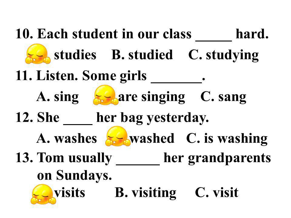 10. Each student in our class _____ hard. A. studies B.