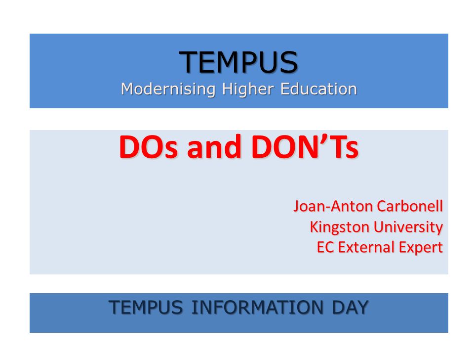 DOs and DONTs Joan-Anton Carbonell Kingston University EC External Expert TEMPUS Modernising Higher Education TEMPUS INFORMATION DAY