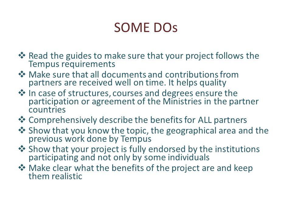 SOME DOs Read the guides to make sure that your project follows the Tempus requirements Make sure that all documents and contributions from partners are received well on time.