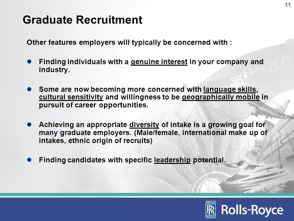 11 Graduate Recruitment Other features employers will typically be concerned with : Finding individuals with a genuine interest in your company and industry.