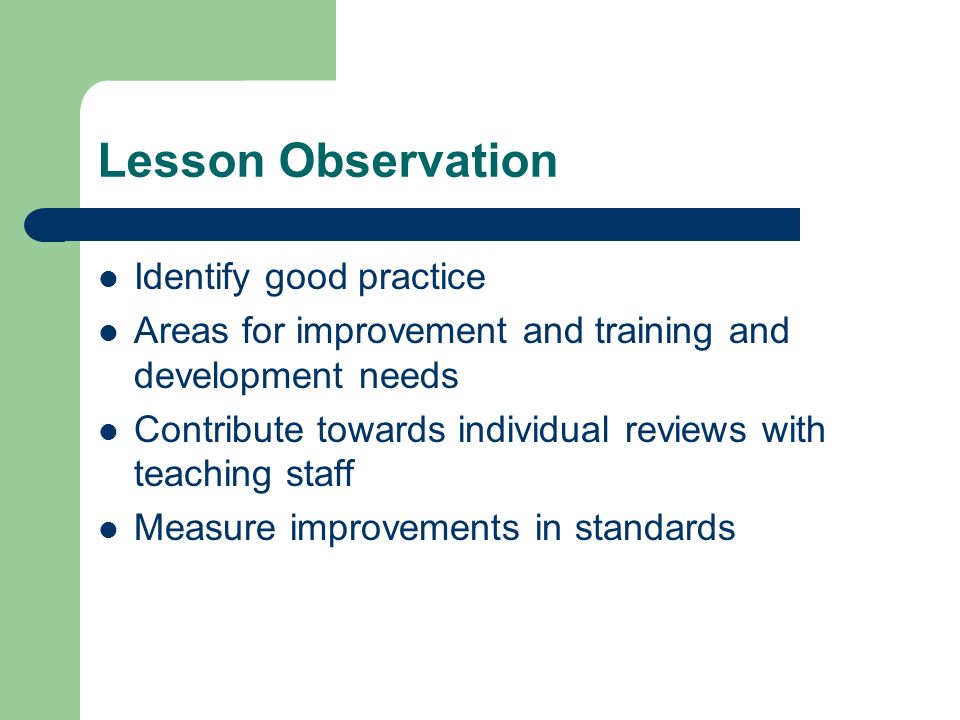 Lesson Observation Identify good practice Areas for improvement and training and development needs Contribute towards individual reviews with teaching staff Measure improvements in standards