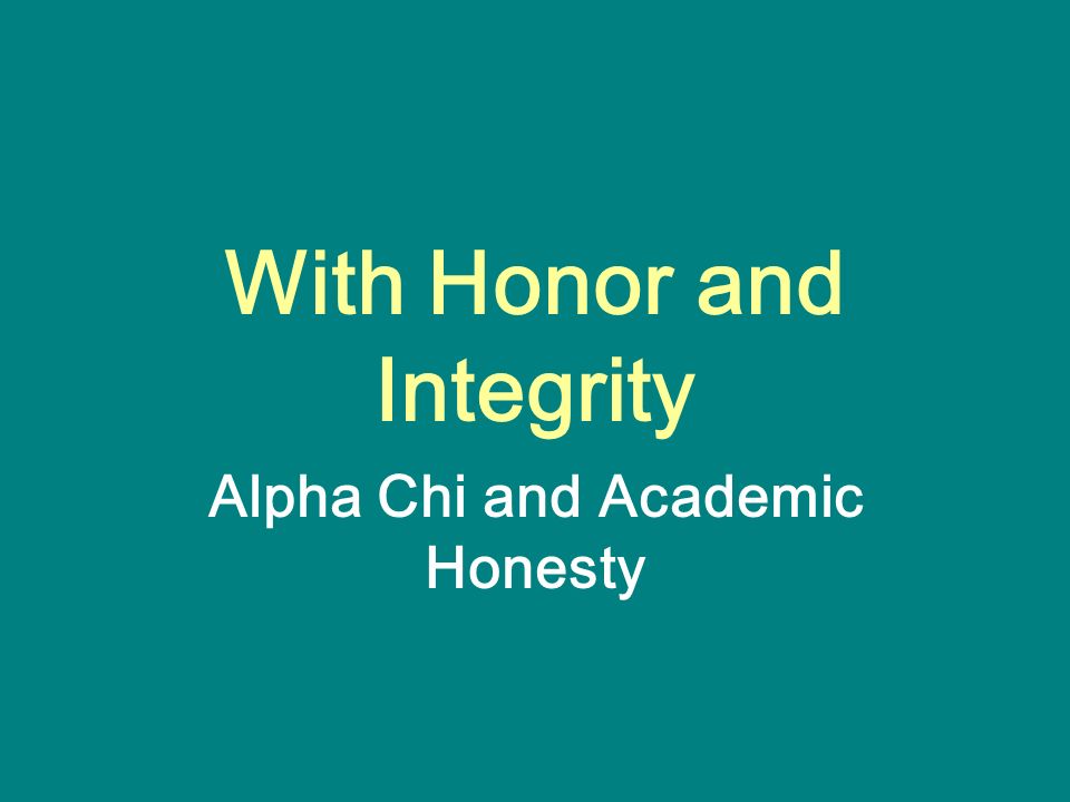 With Honor and Integrity Alpha Chi and Academic Honesty