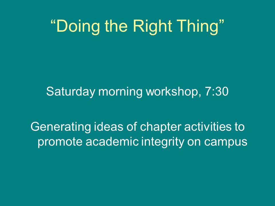 Doing the Right Thing Saturday morning workshop, 7:30 Generating ideas of chapter activities to promote academic integrity on campus