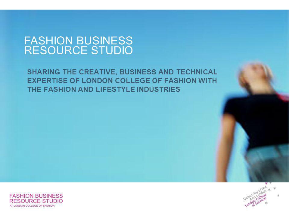 SHARING THE CREATIVE, BUSINESS AND TECHNICAL EXPERTISE OF LONDON COLLEGE OF FASHION WITH THE FASHION AND LIFESTYLE INDUSTRIES FASHION BUSINESS RESOURCE STUDIO