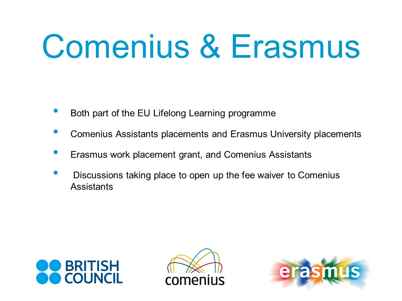 Comenius & Erasmus Both part of the EU Lifelong Learning programme Comenius Assistants placements and Erasmus University placements Erasmus work placement grant, and Comenius Assistants Discussions taking place to open up the fee waiver to Comenius Assistants