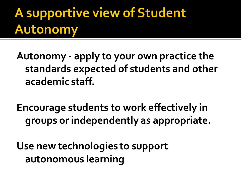 Autonomy - apply to your own practice the standards expected of students and other academic staff.